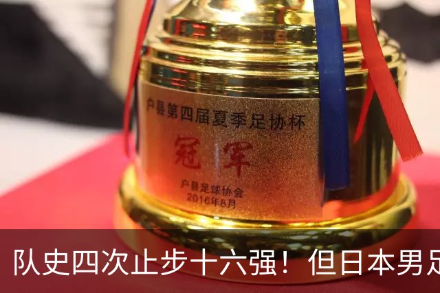 队史四次止步十六强！但日本男足今年想冲击世界杯冠军！
